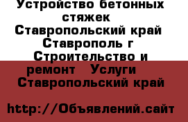 Устройство бетонных стяжек - Ставропольский край, Ставрополь г. Строительство и ремонт » Услуги   . Ставропольский край